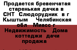 Продается бревенчатая старенькая дачка в  СНТ «Слюдорудник» в г. Кыштым  - Челябинская обл., Миасс г. Недвижимость » Дома, коттеджи, дачи продажа   